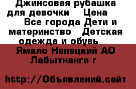 Джинсовая рубашка для девочки. › Цена ­ 600 - Все города Дети и материнство » Детская одежда и обувь   . Ямало-Ненецкий АО,Лабытнанги г.